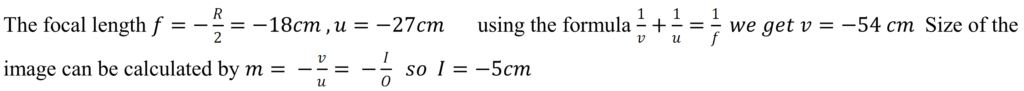 A small candle, 2.5 cm in size is placed at 27 cm in front of a concave mirror of radius of curvature 36 cm. At what distance from the mirror should a screen be placed in order to obtain a sharp image? Describe the nature and size of the image. If the candle is moved closer to the mirror, how would screen have is moved?